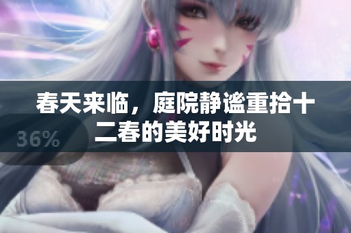 春天来临，庭院静谧重拾十二春的美好时光
