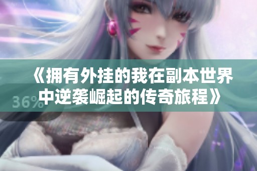 《拥有外挂的我在副本世界中逆袭崛起的传奇旅程》