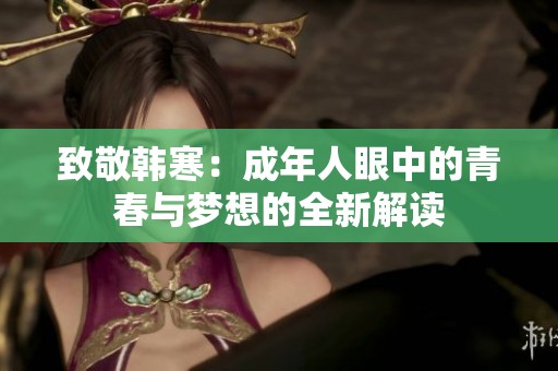 致敬韩寒：成年人眼中的青春与梦想的全新解读