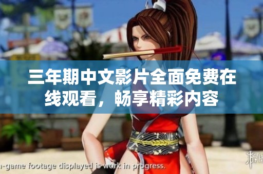 三年期中文影片全面免费在线观看，畅享精彩内容
