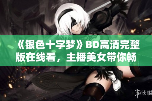 《银色十字梦》BD高清完整版在线看，主播美女带你畅享精彩影片