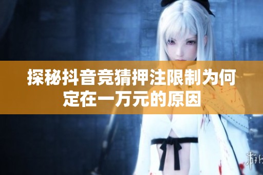 探秘抖音竞猜押注限制为何定在一万元的原因