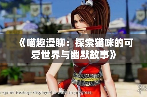 《喵趣漫聊：探索猫咪的可爱世界与幽默故事》