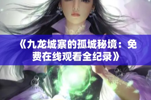 《九龙城寨的孤城秘境：免费在线观看全纪录》