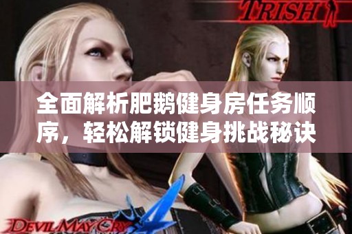全面解析肥鹅健身房任务顺序，轻松解锁健身挑战秘诀