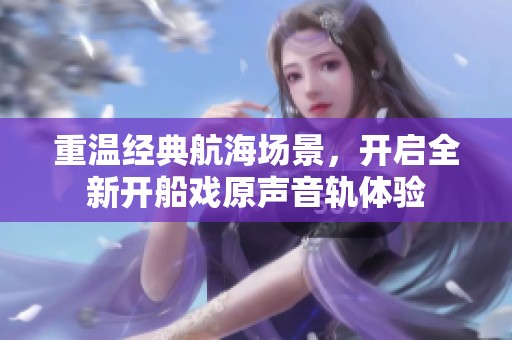 重温经典航海场景，开启全新开船戏原声音轨体验