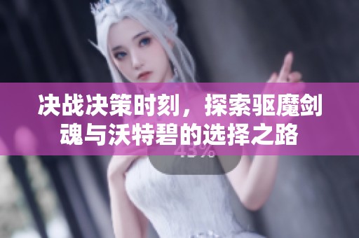 决战决策时刻，探索驱魔剑魂与沃特碧的选择之路
