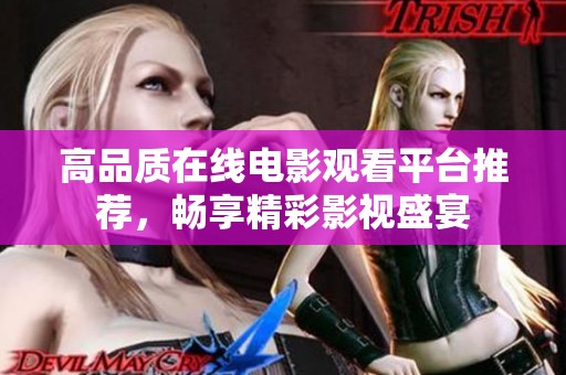 高品质在线电影观看平台推荐，畅享精彩影视盛宴