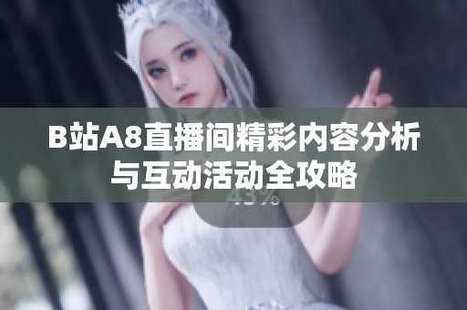 B站A8直播间精彩内容分析与互动活动全攻略