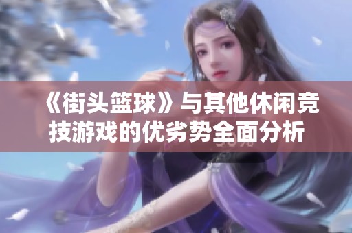 《街头篮球》与其他休闲竞技游戏的优劣势全面分析