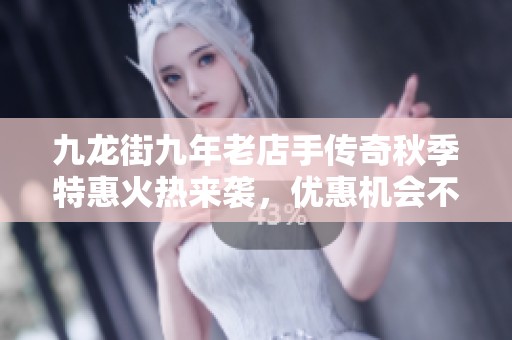 九龙街九年老店手传奇秋季特惠火热来袭，优惠机会不要错过！