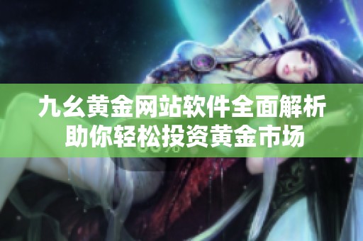 九幺黄金网站软件全面解析 助你轻松投资黄金市场
