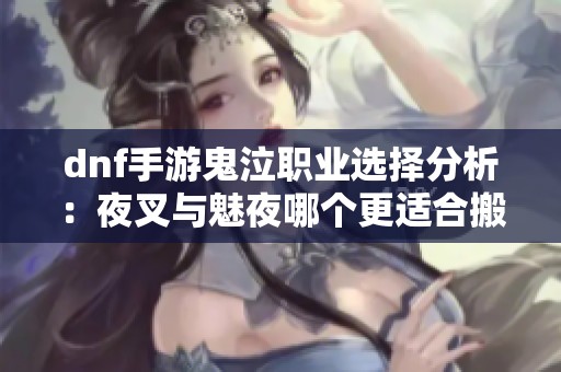 dnf手游鬼泣职业选择分析：夜叉与魅夜哪个更适合搬砖赚钱