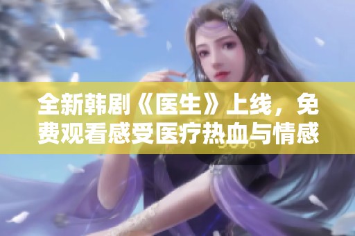 全新韩剧《医生》上线，免费观看感受医疗热血与情感交织