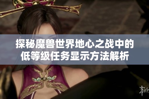 探秘魔兽世界地心之战中的低等级任务显示方法解析