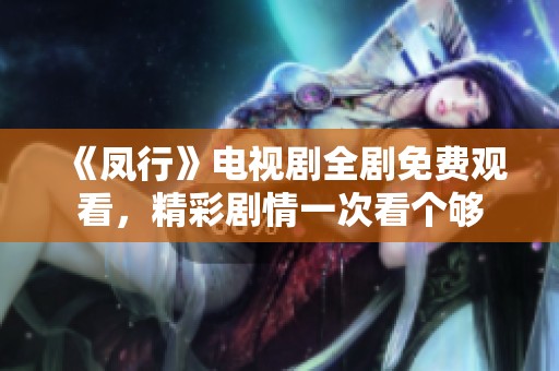 《凤行》电视剧全剧免费观看，精彩剧情一次看个够