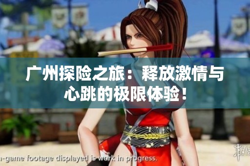 广州探险之旅：释放激情与心跳的极限体验！