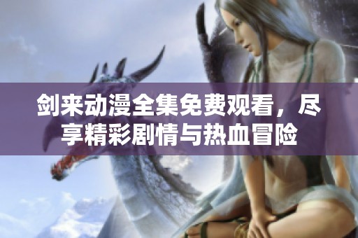 剑来动漫全集免费观看，尽享精彩剧情与热血冒险
