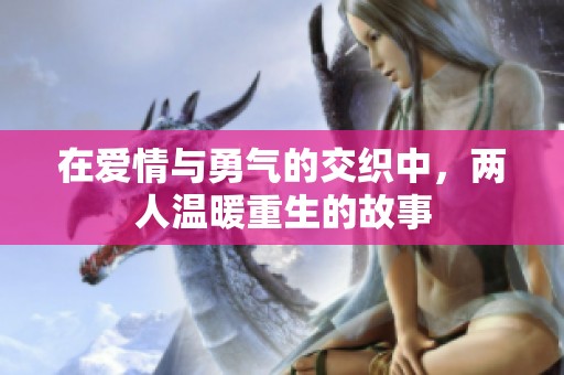 在爱情与勇气的交织中，两人温暖重生的故事