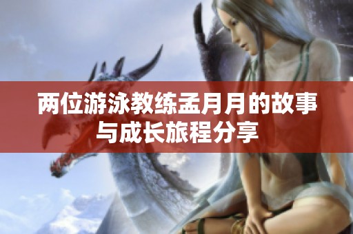 两位游泳教练孟月月的故事与成长旅程分享