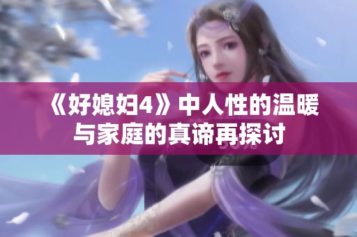 《好媳妇4》中人性的温暖与家庭的真谛再探讨