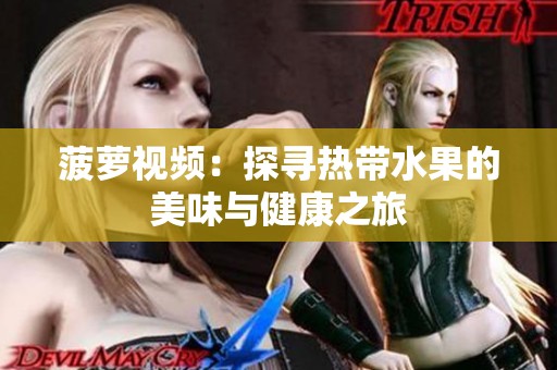 菠萝视频：探寻热带水果的美味与健康之旅