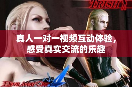 真人一对一视频互动体验，感受真实交流的乐趣
