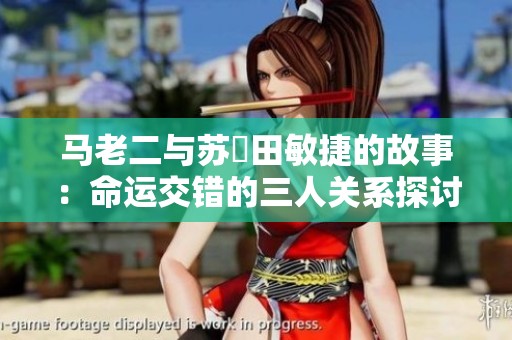 马老二与苏玥田敏捷的故事：命运交错的三人关系探讨