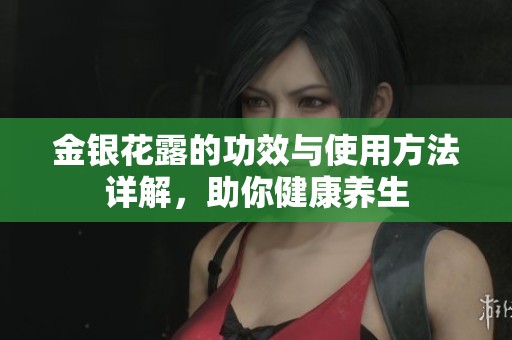 金银花露的功效与使用方法详解，助你健康养生