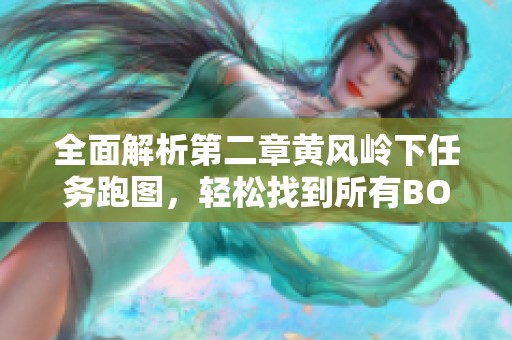 全面解析第二章黄风岭下任务跑图，轻松找到所有BOSS攻略