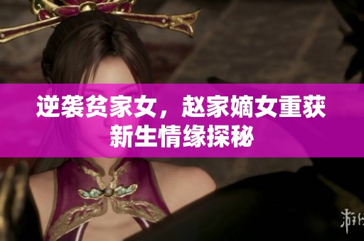逆袭贫家女，赵家嫡女重获新生情缘探秘