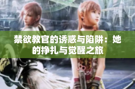 禁欲教官的诱惑与陷阱：她的挣扎与觉醒之旅