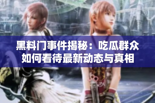 黑料门事件揭秘：吃瓜群众如何看待最新动态与真相