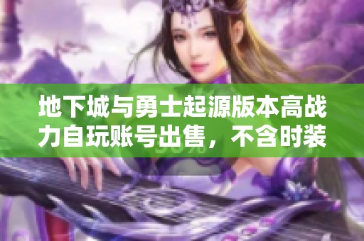 地下城与勇士起源版本高战力自玩账号出售，不含时装和宠物