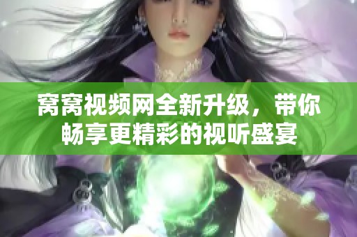 窝窝视频网全新升级，带你畅享更精彩的视听盛宴