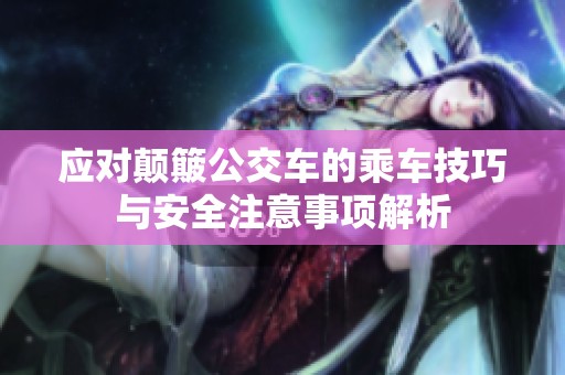 应对颠簸公交车的乘车技巧与安全注意事项解析