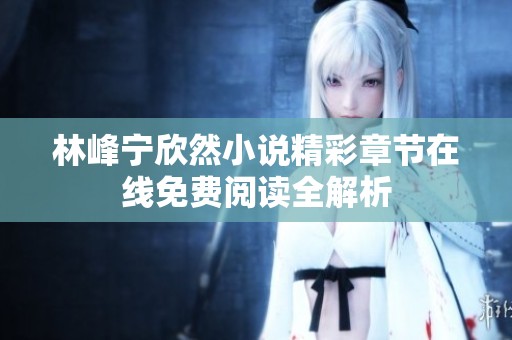 林峰宁欣然小说精彩章节在线免费阅读全解析