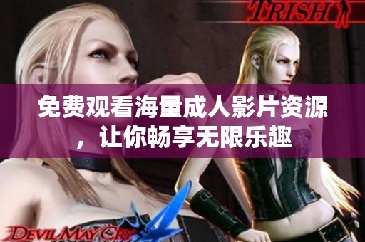 免费观看海量成人影片资源，让你畅享无限乐趣