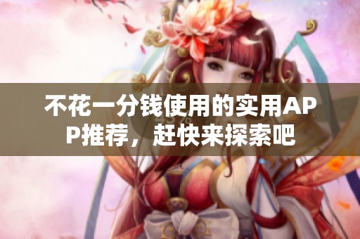 不花一分钱使用的实用APP推荐，赶快来探索吧