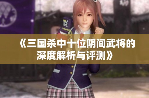 《三国杀中十位阴间武将的深度解析与评测》
