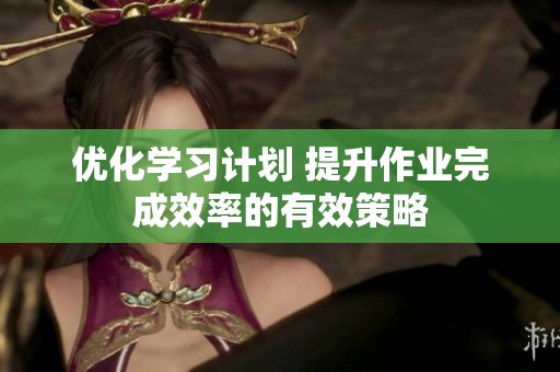 优化学习计划 提升作业完成效率的有效策略