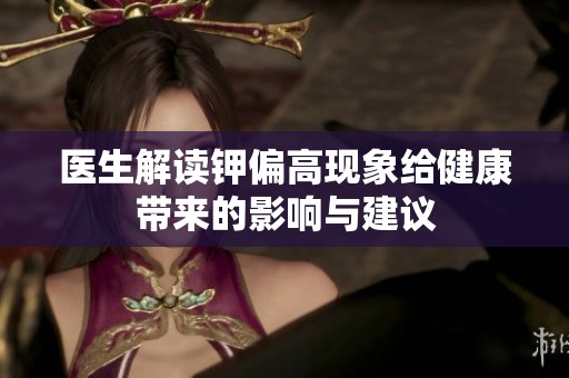 医生解读钾偏高现象给健康带来的影响与建议
