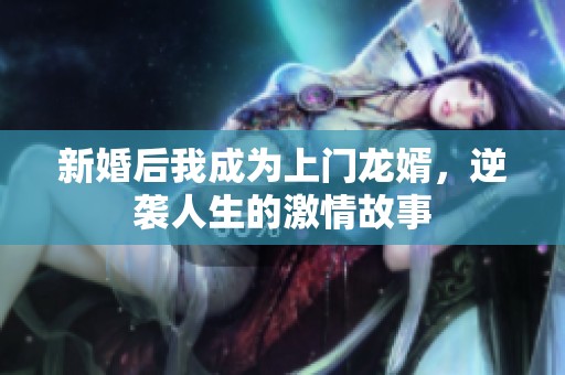 新婚后我成为上门龙婿，逆袭人生的激情故事