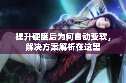 提升硬度后为何自动变软，解决方案解析在这里