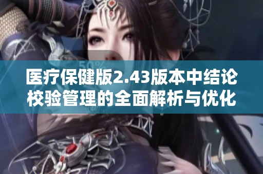 医疗保健版2.43版本中结论校验管理的全面解析与优化策略