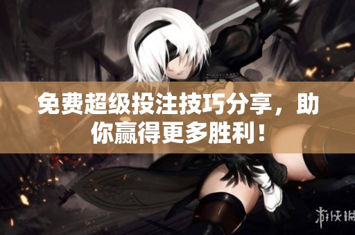 免费超级投注技巧分享，助你赢得更多胜利！