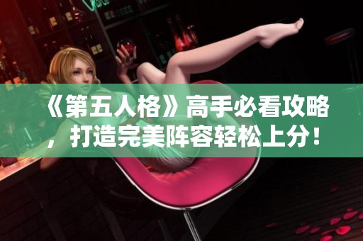 《第五人格》高手必看攻略，打造完美阵容轻松上分！