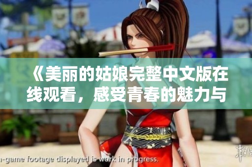 《美丽的姑娘完整中文版在线观看，感受青春的魅力与奇迹》
