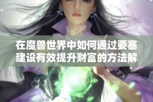 在魔兽世界中如何通过要塞建设有效提升财富的方法解析