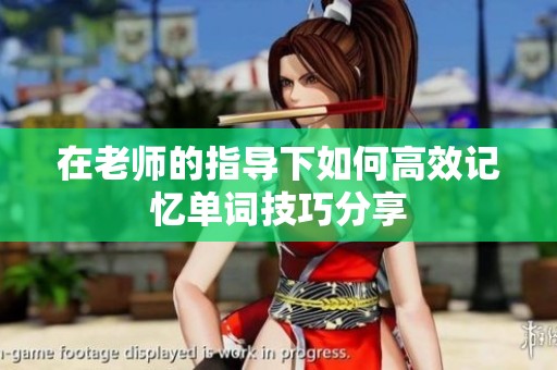 在老师的指导下如何高效记忆单词技巧分享